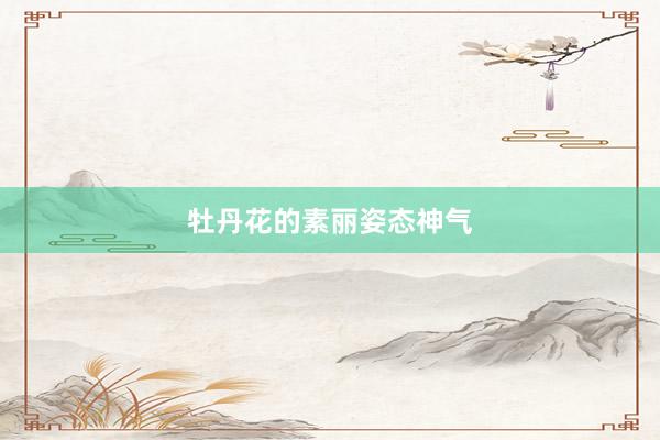 牡丹花的素丽姿态神气