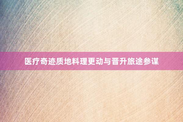 医疗奇迹质地料理更动与晋升旅途参谋