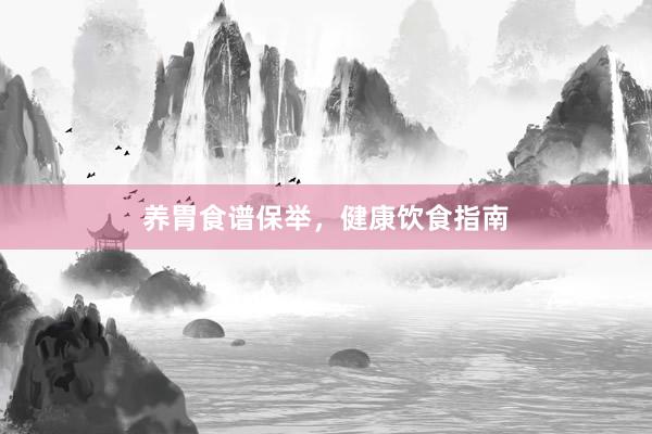 养胃食谱保举，健康饮食指南